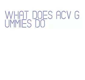 what does acv gummies do