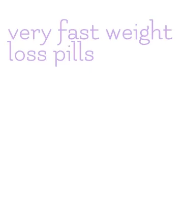 very fast weight loss pills