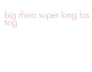 big rhino super long lasting