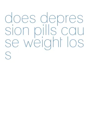 does depression pills cause weight loss