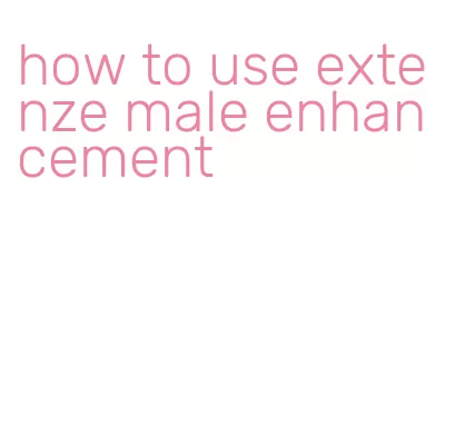 how to use extenze male enhancement