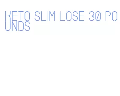 keto slim lose 30 pounds