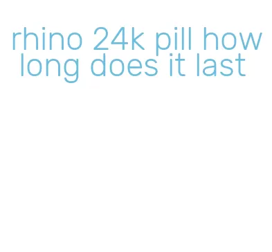 rhino 24k pill how long does it last