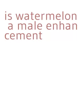 is watermelon a male enhancement