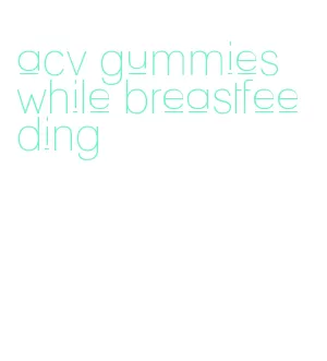 acv gummies while breastfeeding