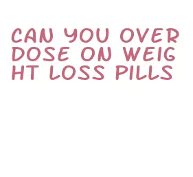 can you overdose on weight loss pills