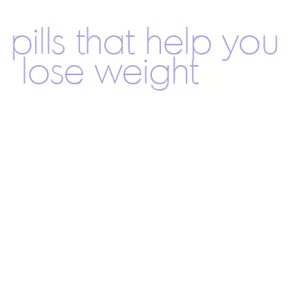 pills that help you lose weight
