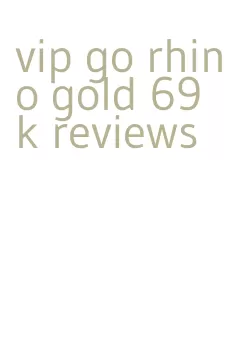 vip go rhino gold 69k reviews