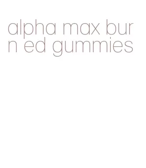 alpha max burn ed gummies