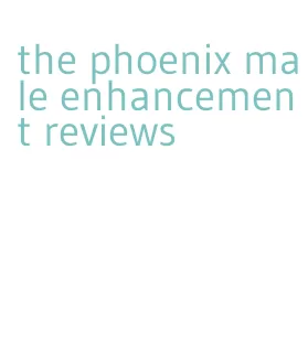 the phoenix male enhancement reviews