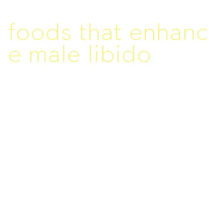 foods that enhance male libido