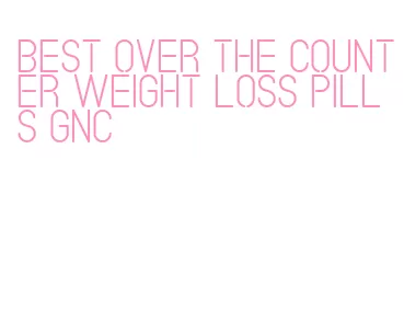 best over the counter weight loss pills gnc