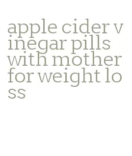 apple cider vinegar pills with mother for weight loss