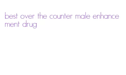 best over the counter male enhancement drug