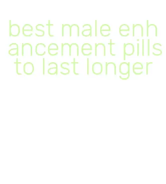 best male enhancement pills to last longer