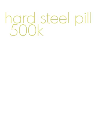 hard steel pill 500k