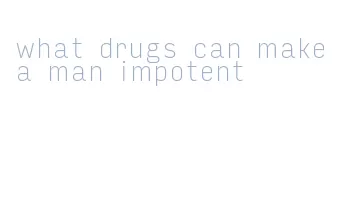 what drugs can make a man impotent