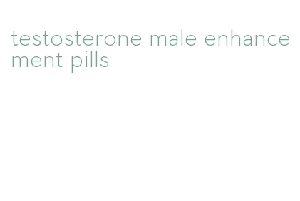 testosterone male enhancement pills