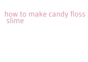 how to make candy floss slime
