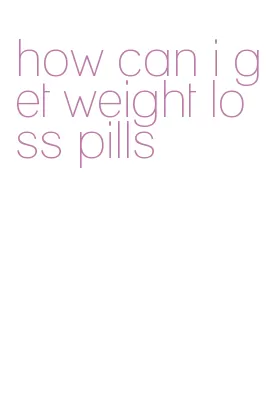 how can i get weight loss pills