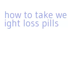 how to take weight loss pills