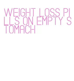 weight loss pills on empty stomach