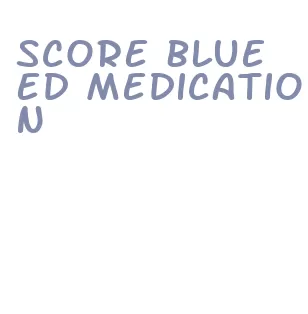 score blue ed medication