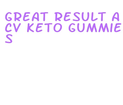 great result acv keto gummies