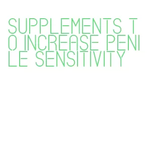 supplements to increase penile sensitivity