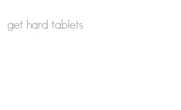 get hard tablets