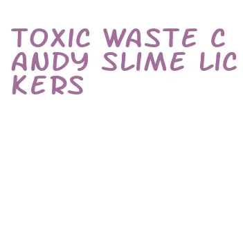 toxic waste candy slime lickers