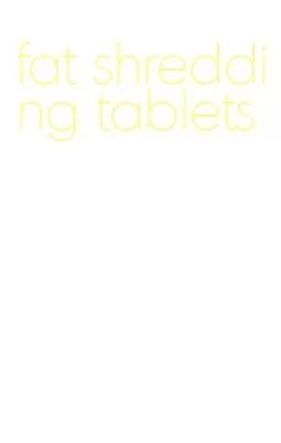 fat shredding tablets
