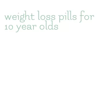 weight loss pills for 10 year olds