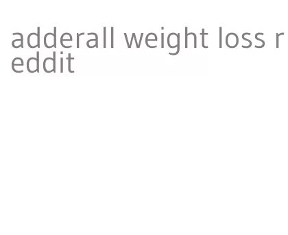 adderall weight loss reddit