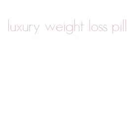 luxury weight loss pill