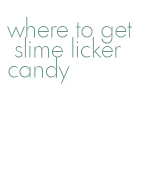where to get slime licker candy