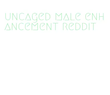 uncaged male enhancement reddit