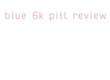 blue 6k pill review