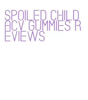 spoiled child acv gummies reviews
