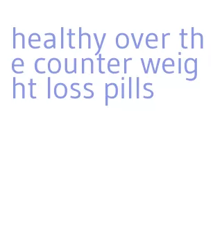 healthy over the counter weight loss pills