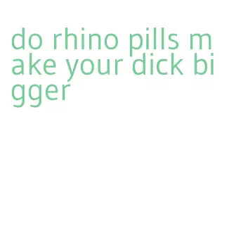 do rhino pills make your dick bigger