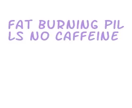 fat burning pills no caffeine