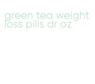 green tea weight loss pills dr oz