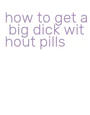 how to get a big dick without pills