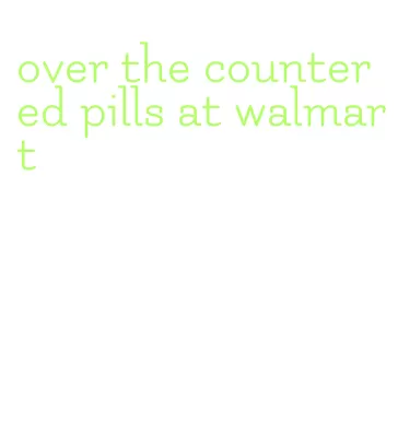 over the counter ed pills at walmart