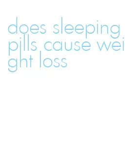 does sleeping pills cause weight loss