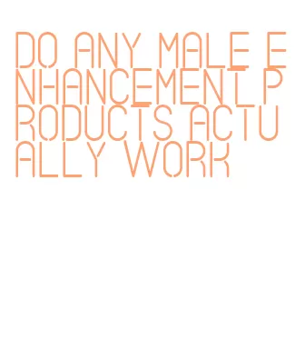 do any male enhancement products actually work