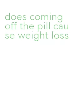 does coming off the pill cause weight loss