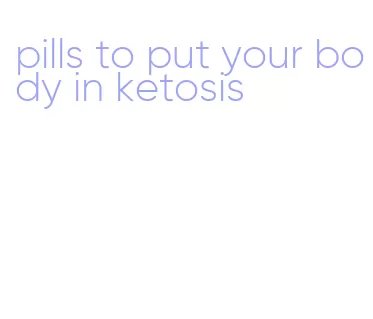 pills to put your body in ketosis