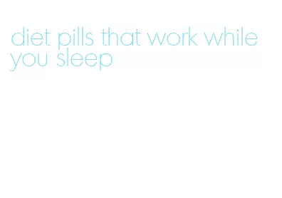 diet pills that work while you sleep